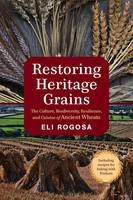 Eli Rogosa - Restoring Heritage Grains: The Culture, Biodiversity, Resilience, and Cuisine of Ancient Wheats - 9781603586702 - V9781603586702