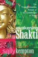 Sally Kempton - Awakening Shakti: The Transformative Power of the Goddesses of Yoga - 9781604078916 - V9781604078916