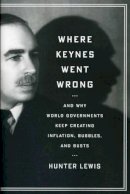 Hunter Lewis - Where Keynes Went Wrong: And Why World Governments Keep Creating Inflation, Bubbles, and Busts - 9781604190441 - V9781604190441