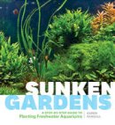 Randall, Karen A. - Sunken Gardens: A Step-by-Step Guide to Planting Freshwater Aquariums - 9781604695922 - V9781604695922