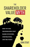Lynn Stout - The Shareholder Value Myth: How Putting Shareholders First Harms Investors, Corporations, and the Public - 9781605098135 - V9781605098135