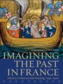 Elizabeth Morrison - Imagining the Past in France – History in Manuscript Painting, 1250–1500 - 9781606060285 - V9781606060285