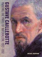 Michael Marrinan - Gustave Caillebotte - Painting the Paris of Naturalism, 1872-1887 - 9781606065075 - V9781606065075