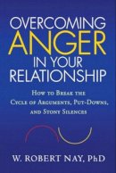 W. Robert Nay - Overcoming Anger in Your Relationship: How to Break the Cycle of Arguments, Put-Downs, and Stony Silences - 9781606232835 - V9781606232835