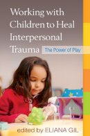 Eliana Gil (Ed.) - Working with Children to Heal Interpersonal Trauma: The Power of Play - 9781606238929 - V9781606238929