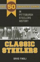 David Finoli - Classic Steelers: The 50 Greatest Games in Pittsburgh Steelers History - 9781606351987 - V9781606351987