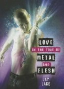 Jay Lake - Love in the Time of Metal and Flesh - 9781607013402 - V9781607013402