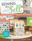 Virginia Lindsay - Sewing to Sell - The Beginner's Guide to Starting a Craft Business: Bonus - 16 Starter Projects  How to Sell Locally & Online - 9781607059035 - V9781607059035