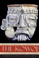 Prudence Rice - The Kowoj: Identity, Migration, and Geopolitics in Late Postclassic Peten, Guatemala - 9781607321361 - V9781607321361