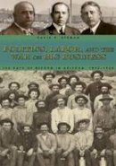 David R. Berman - Politics, Labor, and the War on Big Business: The Path of Reform in Arizona, 1890-1920 - 9781607321811 - V9781607321811