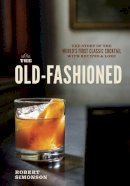 Robert Simonson - The Old-Fashioned: The Story of the World's First Classic Cocktail, with Recipes and Lore - 9781607745358 - V9781607745358