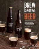 Emma Christensen - Brew Better Beer: Learn (and Break) the Rules for Making IPAs, Sours, Pilsners, Stouts, and More - 9781607746317 - V9781607746317
