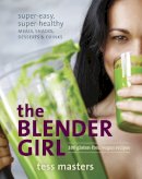 Masters, Tess - The Blender Girl: Super-Easy, Super-Healthy Meals, Snacks, Desserts, and Drinks--100 Gluten-Free, Vegan Recipes! - 9781607746430 - V9781607746430