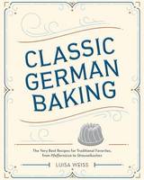 Luisa Weiss - Classic German Baking: The Very Best Recipes for Traditional Favorites, from Pfeffernüsse to Streuselkuchen - 9781607748250 - V9781607748250