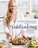 Danielle Walker - Danielle Walker's Against All Grain Celebrations: A Year of Gluten-Free, Dairy-Free, and Paleo Recipes for Every Occasion - 9781607749424 - V9781607749424