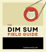 Carolyn Phillips - The Dim Sum Field Guide: A Taxonomy of Dumplings, Buns, Meats, Sweets, and Other Specialties of the Chinese Teahouse - 9781607749561 - V9781607749561