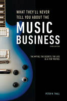 Peter M. Thall - What They'll Never Tell You About the Music Business, Third Edition: The Complete Guide for Musicians, Songwriters, Producers, Managers, Industry Executives, Attorneys, Investors, and Accountants - 9781607749745 - V9781607749745