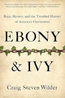 Craig Steven Wilder - Ebony and Ivy: Race, Slavery, and the Troubled History of America´s Universities - 9781608194025 - V9781608194025