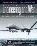 Blue, Ethan, Levine, Michael, Nieusma, Dean - Engineering and War: Militarism, Ethics, Institutions, Alternatives (Synthesis Lectures on Engineer) - 9781608458769 - V9781608458769