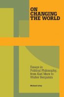 Michael Löwy - On Changing The World: Essays in Political Philosophy, from Karl Marx to Walter Benjamin - 9781608461899 - V9781608461899
