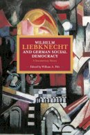 William A Pelz - Wilhelm Liebknecht and German Social Democracy: A Documentary History - 9781608463947 - V9781608463947