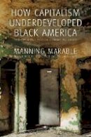 Manning Marable - How Capitalism Underdeveloped Black America: Problems in Race, Political Economy, and Society - 9781608465118 - V9781608465118