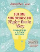 Jennifer Lee - Building Your Business the Right-Brain Way: Sustainable Success for the Creative Entrepreneur - 9781608682560 - V9781608682560
