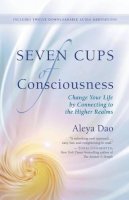 Aleya Dao - Seven Cups of Consciouness: Change Your Life by Connecting to the Higher Realms - 9781608683321 - V9781608683321