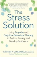 Arthur P. Ciaramicoli - The Stress Solution: How Empathy and Cognitive Behavioral Therapy Combine to Reduce Anxiety and Develop Resilience - 9781608684083 - V9781608684083