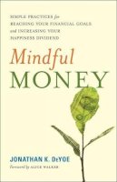 Jonathan K. Deyoe - Mindful Money: Simple Practices for Reaching Your Financial Goals and Increasing Your Happiness Dividend - 9781608684366 - V9781608684366