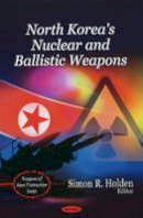 Simon R. Holden (Ed.) - North Korea´s Nuclear & Ballistic Weapons - 9781608768448 - V9781608768448