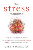 Christy Matta Ma - The Stress Response: How Dialectical Behavior Therapy Can Free You from Needless Anxiety, Worry, Anger, and Other Symptoms of Stress - 9781608821303 - V9781608821303