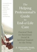 E. Strada - The Helping Professional´s Guide to End-of-Life Care: Practical Tools for Emotional, Social, and Spiritual Support for the Dying - 9781608821990 - V9781608821990