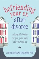 Rabinor PhD, Judith Ruskay - Befriending Your Ex after Divorce: Making Life Better for You, Your Kids, and, Yes, Your Ex - 9781608822775 - V9781608822775