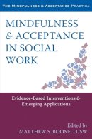 Matthew S. Boone - Mindfulness and Acceptance in Social Work: Evidence-Based Interventions and Emerging Applications (The Context Press Mindfulness and Acceptance Practica Series) - 9781608828906 - V9781608828906