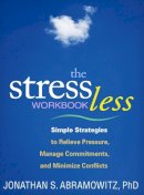Jonathan S. Abramowitz - The Stress Less Workbook: Simple Strategies to Relieve Pressure, Manage Commitments, and Minimize Conflicts - 9781609184711 - V9781609184711