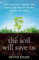 Kristin Ohlson - The Soil Will Save Us: How Scientists, Farmers, and Foodies Are Healing the Soil to Save the Planet - 9781609615543 - V9781609615543