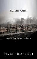 Francesca Borri - Syrian Dust: Reporting from the Heart of the War - 9781609806613 - V9781609806613