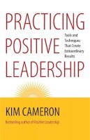 Kim Cameron - Practicing Positive Leadership; Tools and Techniques That Create Extraordinary Results - 9781609949723 - V9781609949723
