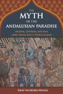 Dario Fernandez-Morera - The Myth of the Andalusian Paradise: Muslims, Christians, and Jews under Islamic Rule in Medieval Spain - 9781610170956 - V9781610170956