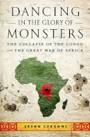 Jason Stearns - Dancing in the Glory of Monsters: The Collapse of the Congo and the Great War of Africa - 9781610391078 - 9781610391078