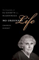 Charles Kenney - No Ordinary Life: The Biography of Elizabeth J. McCormack - 9781610392037 - V9781610392037
