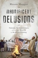 Husain Haqqani - Magnificent Delusions: Pakistan, the United States, and an Epic History of Misunderstanding - 9781610394734 - V9781610394734