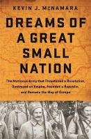 Kevin J. Mcnamara - Dreams of a Great Small Nation: The Mutinous Army that Threatened a Revolution, Destroyed an Empire, Founded a Republic, and Remade the Map of Europe - 9781610394840 - V9781610394840