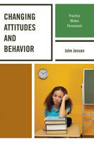 John Jensen - Changing Attitudes and Behavior: Practice Makes Permanent - 9781610488044 - V9781610488044