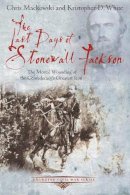 Mackowski, Chris; White, Kristopher D. - The Last Days of Stonewall Jackson. The Mortal Wounding of the Confederacy's Greatest Icon.  - 9781611211504 - V9781611211504