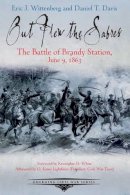 Eric Wittenberg - Out Flew the Sabers: The Battle of Brandy Station, June 9, 1863—the Opening Engagement of the Gettysburg Campaign - 9781611212563 - V9781611212563