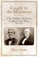 Clint Crowe - Caught in the Maelstrom: The Indian Nations in the Civil War, 1861-1865 - 9781611213362 - V9781611213362