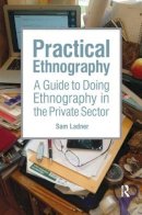 Sam Ladner - Practical Ethnography: A Guide to Doing Ethnography in the Private Sector - 9781611323900 - V9781611323900