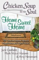 Canfield, Jack, Hansen, Mark Victor, Newmark, Amy - Chicken Soup for the Soul: Home Sweet Home: 101 Stories about Hearth, Happiness, and Hard Work - 9781611599350 - V9781611599350